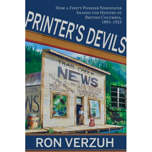 Printer's Devils: The Feisty Pioneer Newspaper That Shaped the History of British Columbia's Smelter City 1895-1925