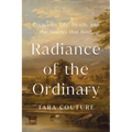Radiance of the Ordinary: Essays on Life, Death, and the Sinews That Bind