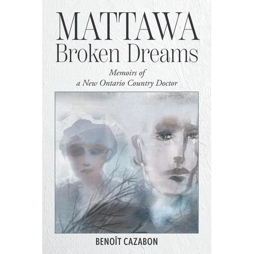 Mattawa Broken Dreams: Memoirs of a New Ontario Country Doctor