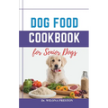 Dog Food Cookbook for Senior Dogs: The Complete Healthy Homemade Food Recipes, Affordable, Nutritious Meals, Treats, & Snacks for a Balanced Diet & Lo