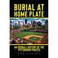 Burial at Home Plate: An Oddball History of the Pittsburgh Pirates