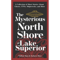 The Mysterious North Shore of Lake Superior: A Collection of Short Stories about Ghosts, Ufos, Shipwrecks, and More