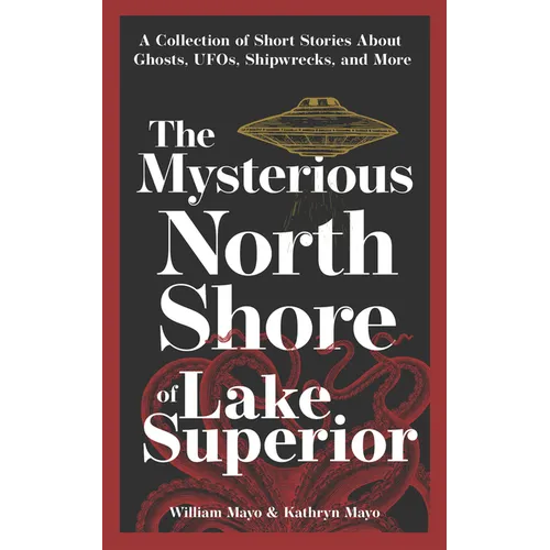 The Mysterious North Shore of Lake Superior: A Collection of Short Stories about Ghosts, Ufos, Shipwrecks, and More