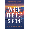 When the Ice Is Gone: What a Greenland Ice Core Reveals about Earth's Tumultuous History and Perilous Future