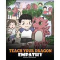 Teach Your Dragon Empathy: Help Your Dragon Understand Empathy. A Cute Children Story To Teach Kids Empathy, Compassion and Kindness.