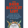 The Beer Bucket List: A Travel-Sized Guide to Over 150 of the Best Beer Experiences on the Planet