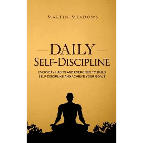 Daily Self-Discipline: Everyday Habits and Exercises to Build Self-Discipline and Achieve Your Goals