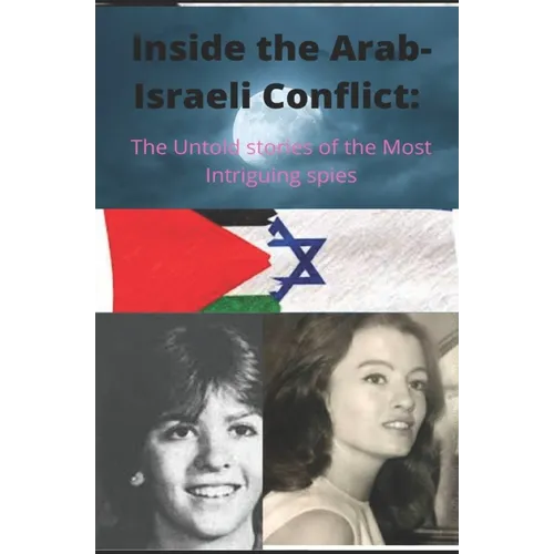 Inside the Arab-Israeli Conflict: The Untold Stories of the Most Intriguing Spies