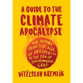 A Guide to the Climate Apocalypse: Our Journey from the Age of Prosperity to the Era of Environmental Grief