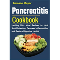 Pancreatitis Cookbook: Healing Diet Meal to Heal Small Intestine, Pancreas Inflammation and Restore Digestive Health