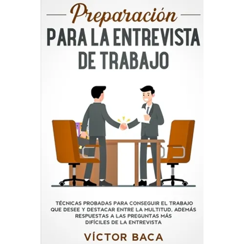 Preparación para la entrevista de trabajo: Técnicas probadas para conseguir el trabajo que desee y destacar entre la multitud. Además respuestas a las