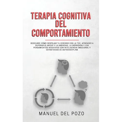 Terapia cognitiva del comportamiento: Descubre cómo despejar tu cerebro con la TCC. Aprender a superar el miedo y la ansiedad, la depresión y los pens