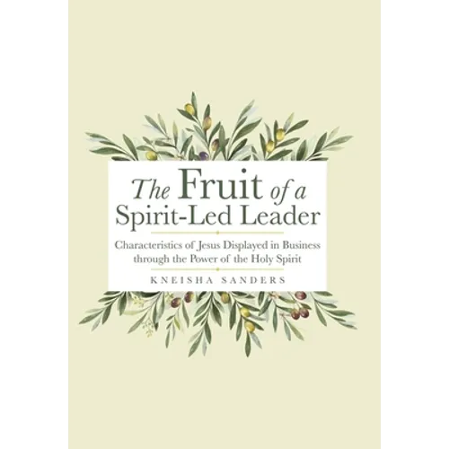 The Fruit of a Spirit-Led Leader: Characteristics of Jesus Displayed in Business Through the Power of the Holy Spirit