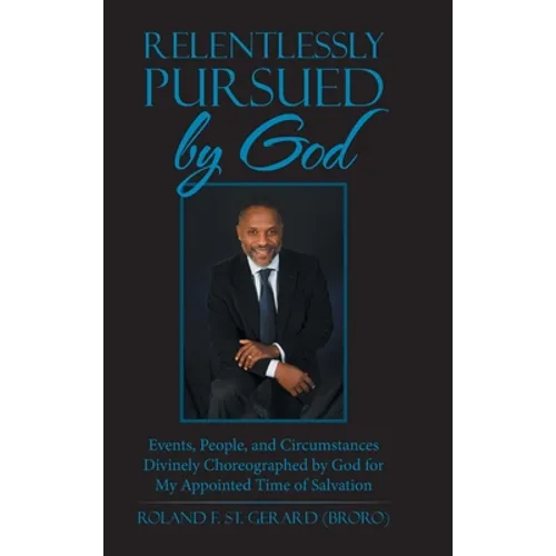 Relentlessly Pursued by God: Events, People, and Circumstances Divinely Choreographed by God for My Appointed Time of Salvation