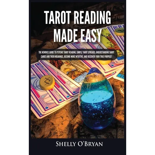 Tarot Reading Made Easy: The Newbies Guide to Psychic Tarot Reading, Simple Tarot Spreads, Understanding Tarot Cards and Their Meanings, Become More I
