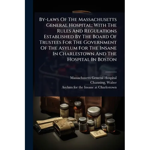 By-laws Of The Massachusetts General Hospital; With The Rules And Regulations Established By The Board Of Trustees For The Government Of The Asylum Fo - Paperback