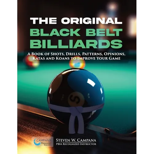 The Original Black Belt Billiards: A Book Of Shots, Drills, Patterns, Opinions, Katas And Koans To Improve Your Game