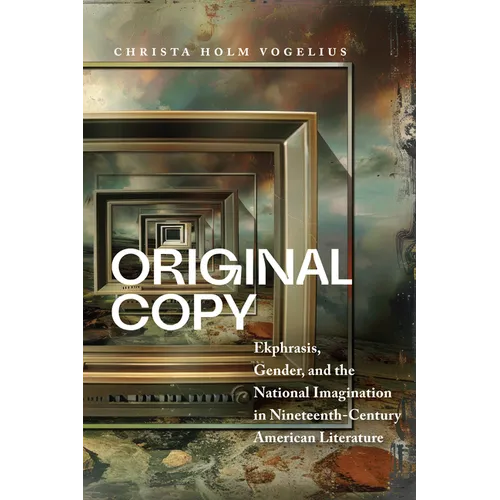 Original Copy: Ekphrasis, Gender, and the National Imagination in Nineteenth-Century American Literature