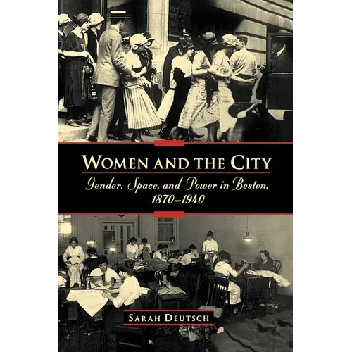 Women and the City: Gender, Space, and Power in Boston, 1870-1940