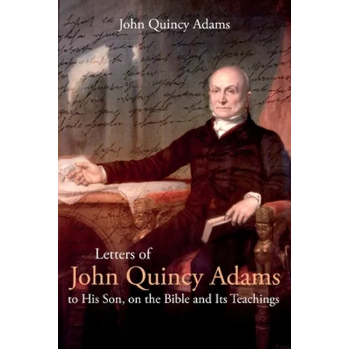 Letters of John Quincy Adams to His Son, on the Bible and Its Teachings