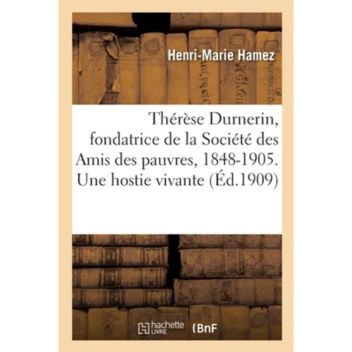 Thérèse Durnerin, Fondatrice de la Société Des Amis Des Pauvres, 1848-1905. Une Hostie Vivante