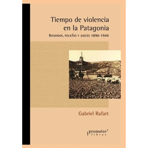 Tiempo de violencia en la Patagonia: Bandidos, policías y jueces 1890-1940
