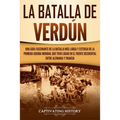 La Batalla de Verdún: Una guía fascinante de la batalla más larga y extensa de la Primera Guerra Mundial que tuvo lugar en el frente occidental entre