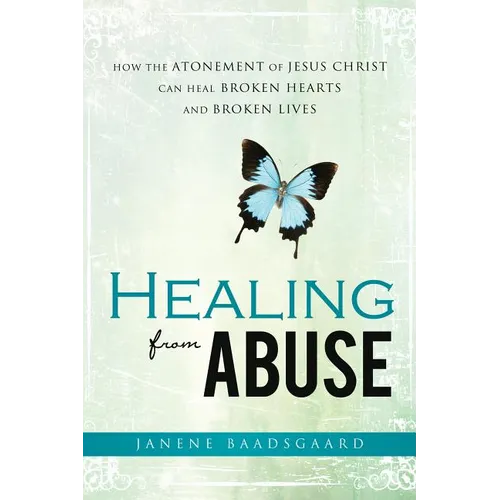 Healing from Abuse: How the Atonement of Jesus Christ Can Heal Broken Hearts and Broken Lives