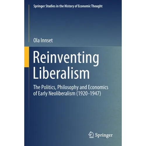 Reinventing Liberalism: The Politics, Philosophy and Economics of Early Neoliberalism (1920-1947)