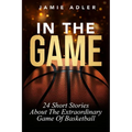In The Game: 24 Short Stories About The Extraordinary Game Of Basketball: 24 Short Stories About The Extraordinary Game Of Baseball