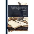 The Deipnosophists; Or, Banquet of the Learned