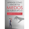 Aprende cómo vencer tus miedos de forma eficaz: consigue todos tus objetivos mediante la superación personal