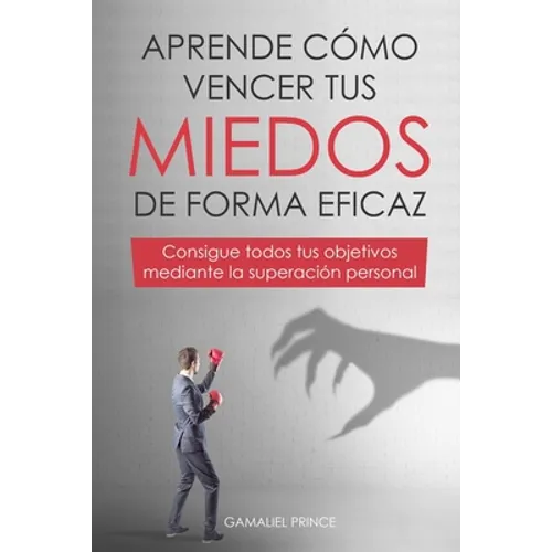 Aprende cómo vencer tus miedos de forma eficaz: consigue todos tus objetivos mediante la superación personal
