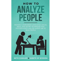How to Analyze People: Instantly Learn Body Language, Social Skills, and Secret Techniques that Psychologists and FBI Agents Use to Read People
