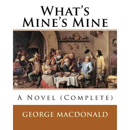 What's Mine's Mine (1886), By: George MacDonald (Original Classics) Complete: A Novel