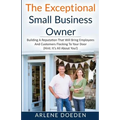 The Exceptional Small Business Owner: Building A Reputation That Will Bring Employees And Customers Flocking To Your Door (Hint: It's All About YOU!)
