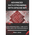 Advanced Data Streaming with Apache NiFi: Engineering Real-Time Data Pipelines for Professionals