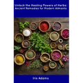 Unlock the Healing Powers of Herbs: Ancient Remedies for Modern Ailments