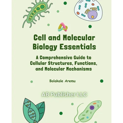 Cell and Molecular Biology Essentials: A Comprehensive Guide to Cellular Structures, Functions, and Molecular Mechanisms