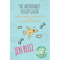 The Affordable Flight Guide: How to Find Cheap Airline Tickets and See the World on a Budget