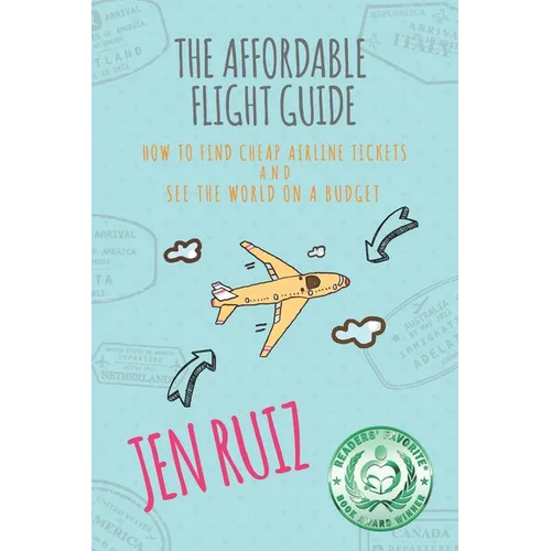 The Affordable Flight Guide: How to Find Cheap Airline Tickets and See the World on a Budget