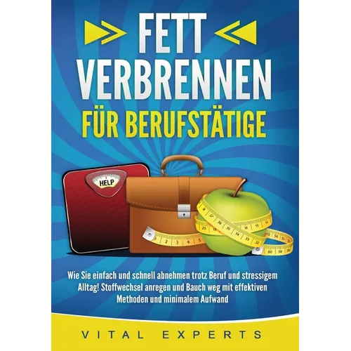 Fett Verbrennen Für Berufstätige: Wie Sie einfach und schnell abnehmen trotz Beruf und stressigem Alltag! Stoffwechsel anregen und Bauch weg mit effek