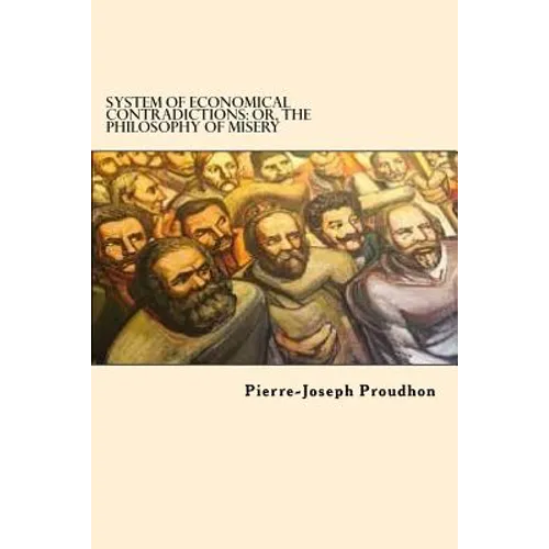 System of Economical Contradictions: Or, the Philosophy of Misery