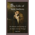 The Life of Saint Anthony: The Miracles and Teachings of the Patron Saint of Portugal