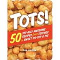 Tots!: 50 Tot-Ally Awesome Recipes from Totchos to Sweet Po-Tot-O Pie