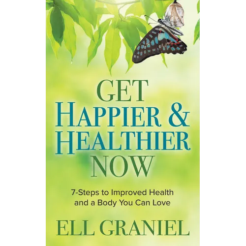 Get Happier & Healthier Now: 7-Steps to Improved Health & a Body You Can Love