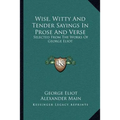 Wise, Witty And Tender Sayings In Prose And Verse: Selected From The Works Of George Eliot
