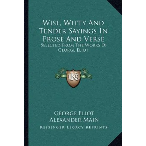 Wise, Witty And Tender Sayings In Prose And Verse: Selected From The Works Of George Eliot