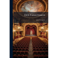Dos Fanatismos: Drama En Tres Actos Y En Prosa...