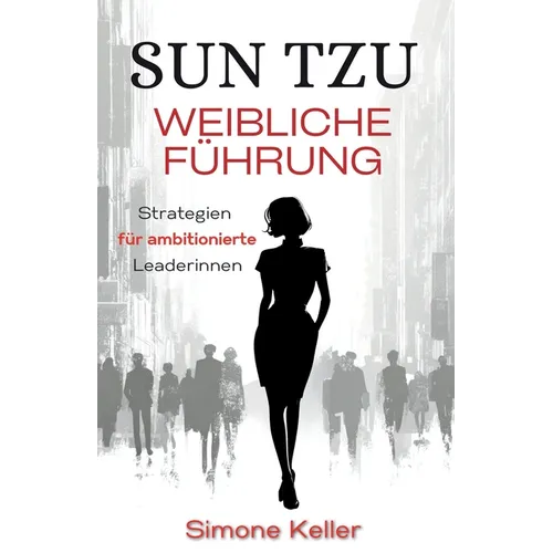 Sun Tzu: Weibliche Führung - Strategien für ambitionierte Leaderinnen